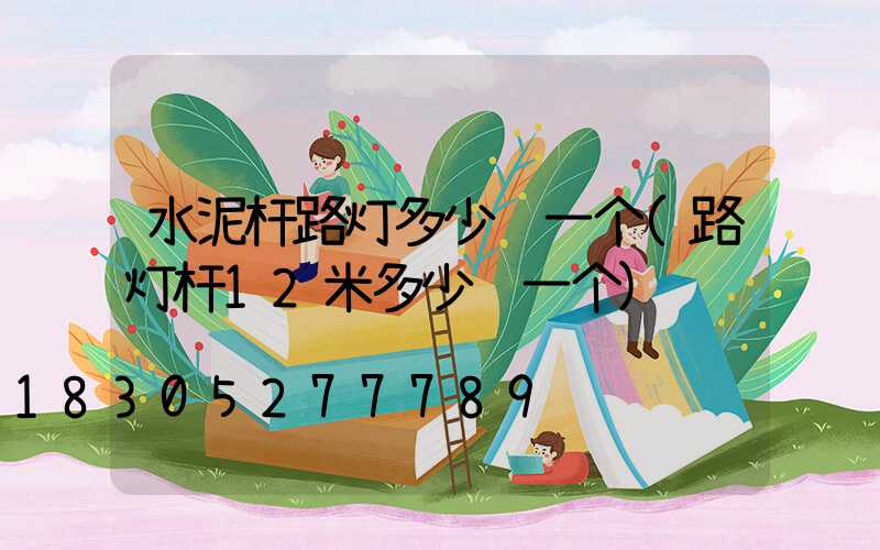 水泥杆路灯多少钱一个(路灯杆12米多少钱一个)