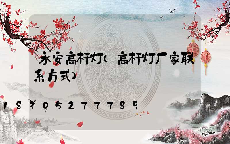 永安高杆灯(高杆灯厂家联系方式)