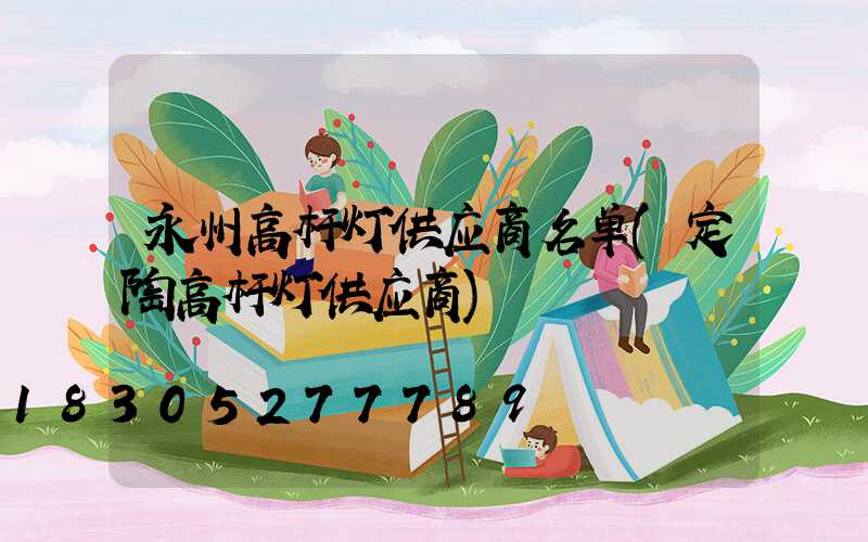永州高杆灯供应商名单(定陶高杆灯供应商)