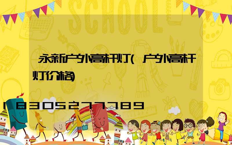 永新户外高杆灯(户外高杆灯价格)