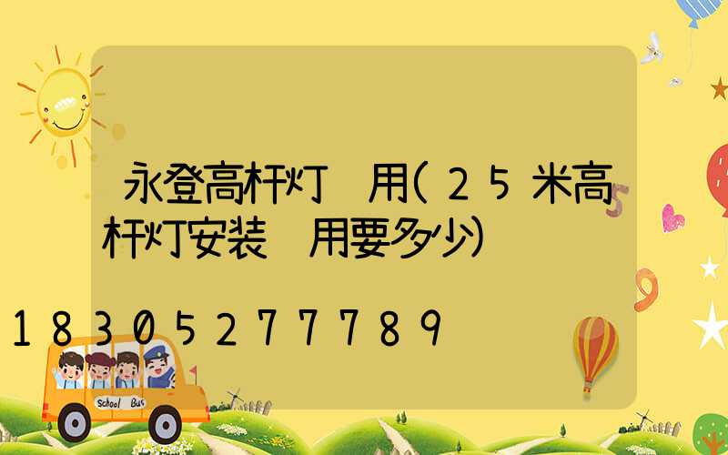 永登高杆灯费用(25米高杆灯安装费用要多少)