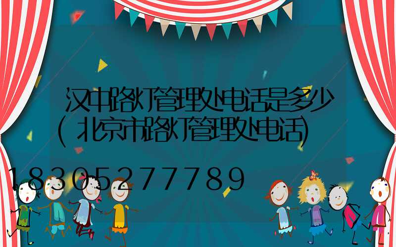 汉中路灯管理处电话是多少(北京市路灯管理处电话)