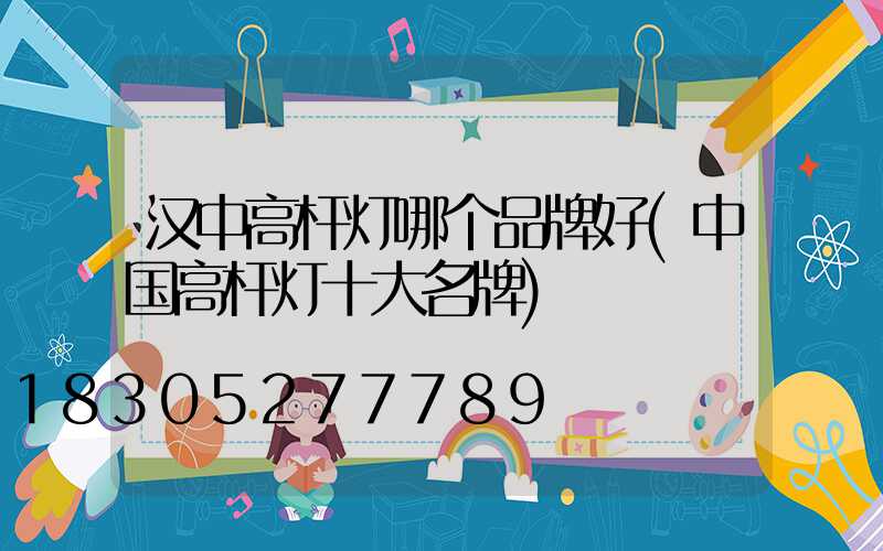 汉中高杆灯哪个品牌好(中国高杆灯十大名牌)