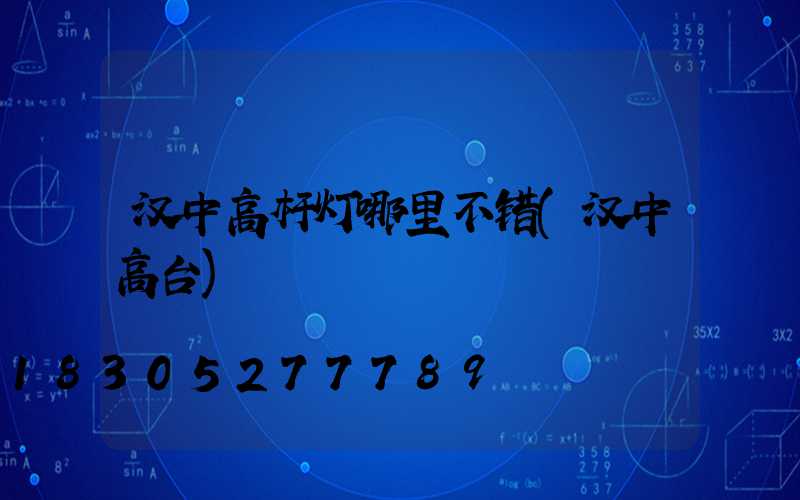 汉中高杆灯哪里不错(汉中高台)