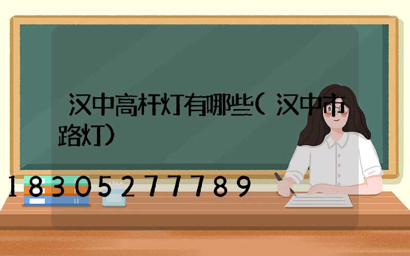 汉中高杆灯有哪些(汉中市路灯)