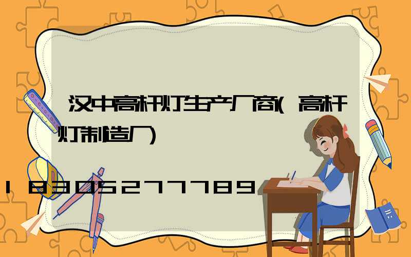 汉中高杆灯生产厂商(高杆灯制造厂)