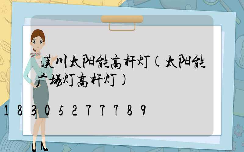 汉川太阳能高杆灯(太阳能广场灯高杆灯)