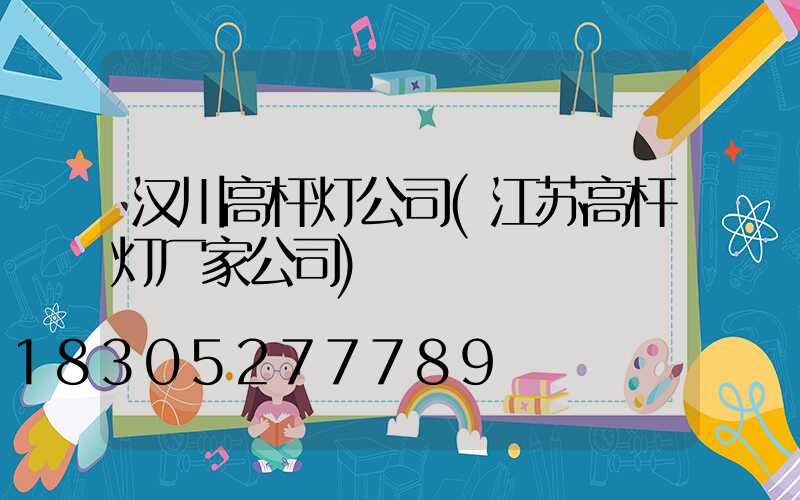 汉川高杆灯公司(江苏高杆灯厂家公司)
