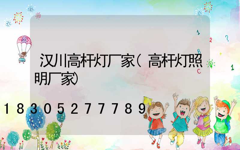 汉川高杆灯厂家(高杆灯照明厂家)