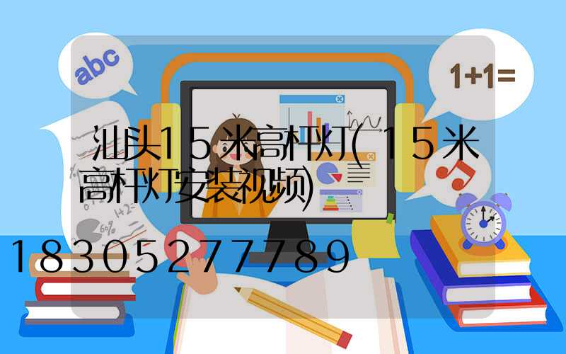 汕头15米高杆灯(15米高杆灯安装视频)