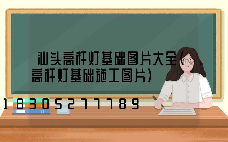 汕头高杆灯基础图片大全(高杆灯基础施工图片)