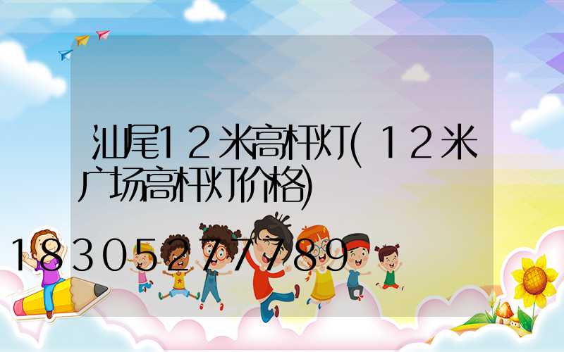 汕尾12米高杆灯(12米广场高杆灯价格)