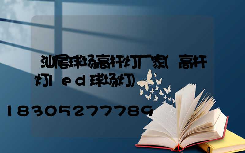 汕尾球场高杆灯厂家(高杆灯led球场灯)