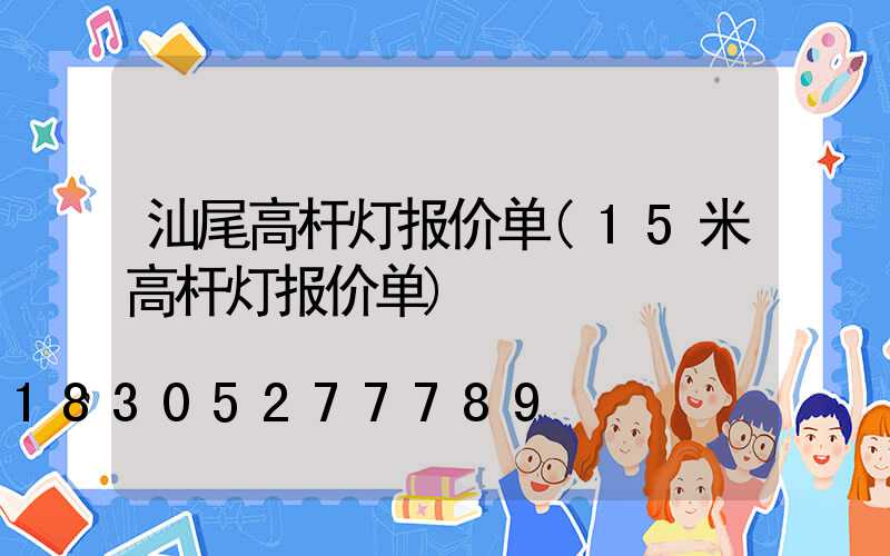 汕尾高杆灯报价单(15米高杆灯报价单)