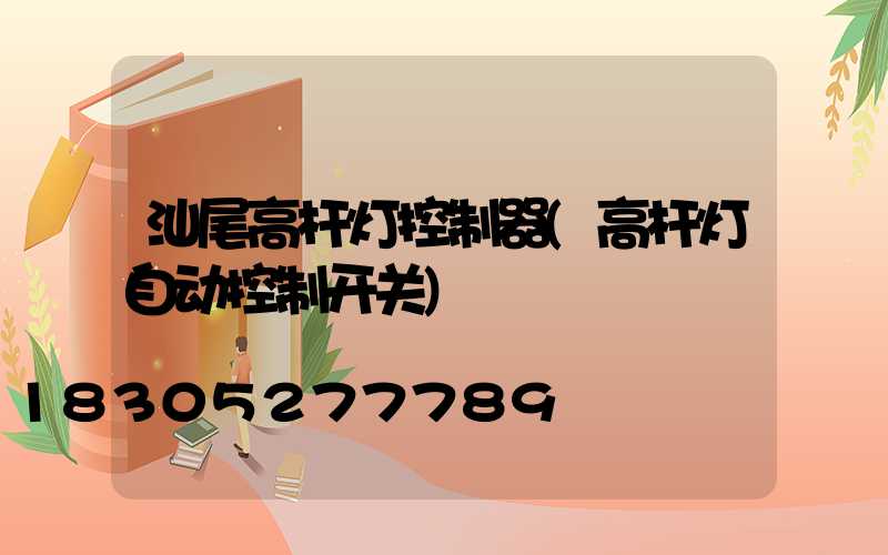 汕尾高杆灯控制器(高杆灯自动控制开关)