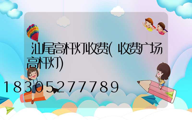 汕尾高杆灯收费(收费广场高杆灯)