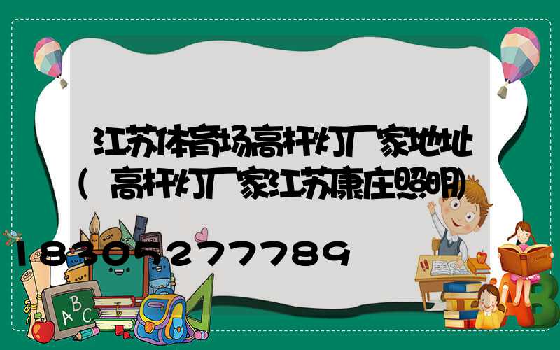 江苏体育场高杆灯厂家地址(高杆灯厂家江苏康庄照明)
