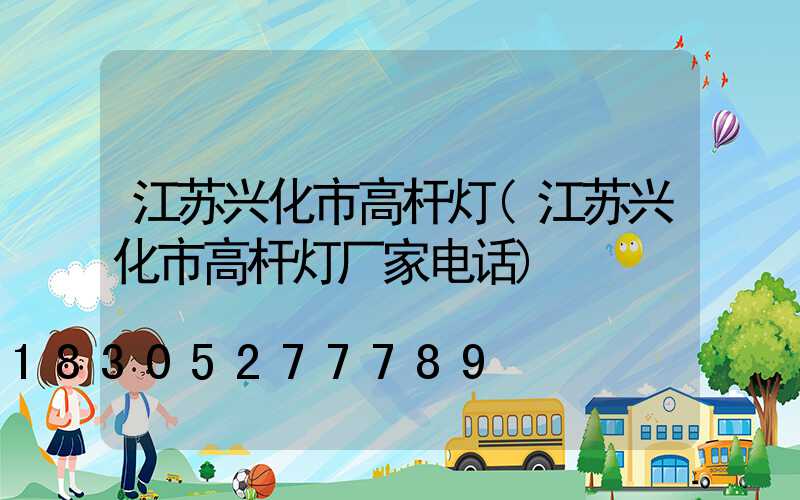 江苏兴化市高杆灯(江苏兴化市高杆灯厂家电话)