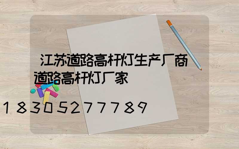 江苏道路高杆灯生产厂商(道路高杆灯厂家)