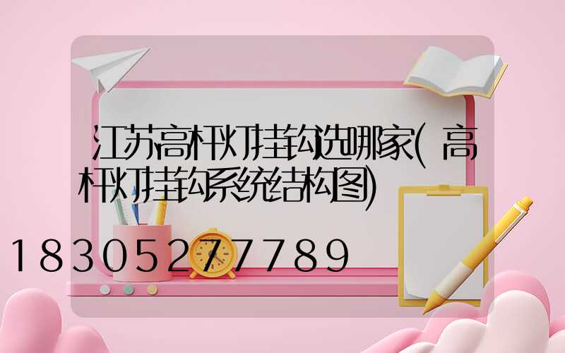 江苏高杆灯挂钩选哪家(高杆灯挂钩系统结构图)