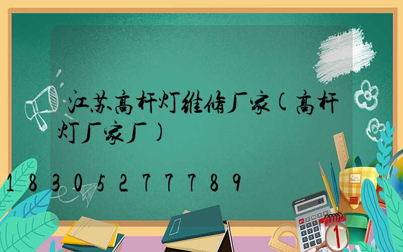 江苏高杆灯维修厂家(高杆灯厂家厂)