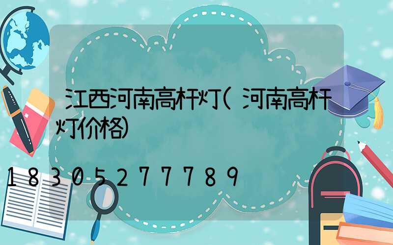 江西河南高杆灯(河南高杆灯价格)
