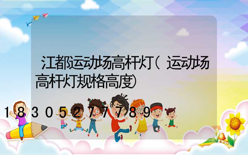 江都运动场高杆灯(运动场高杆灯规格高度)