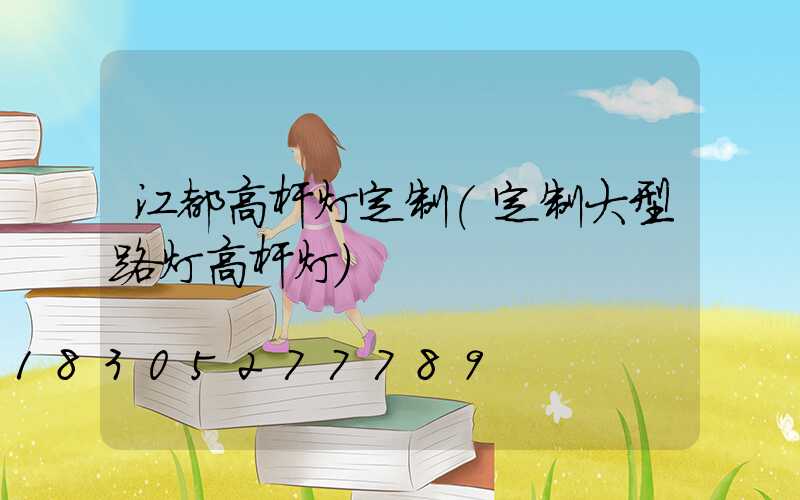 江都高杆灯定制(定制大型路灯高杆灯)