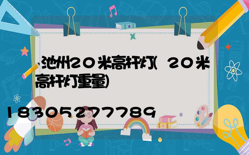 池州20米高杆灯(20米高杆灯重量)