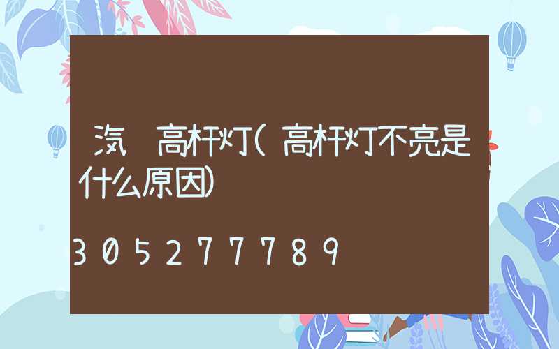 汽车高杆灯(高杆灯不亮是什么原因)