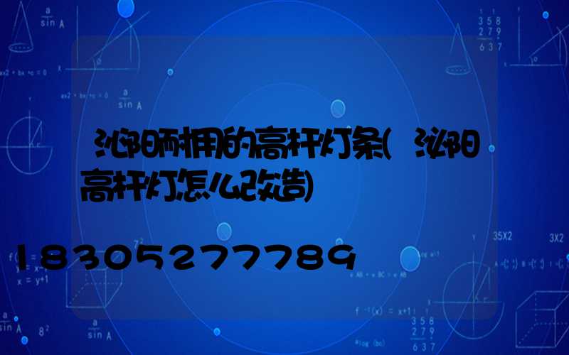 沁阳耐用的高杆灯条(泌阳高杆灯怎么改造)