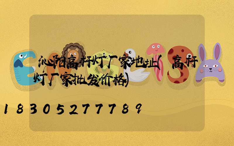 沁阳高杆灯厂家地址(高杆灯厂家批发价格)