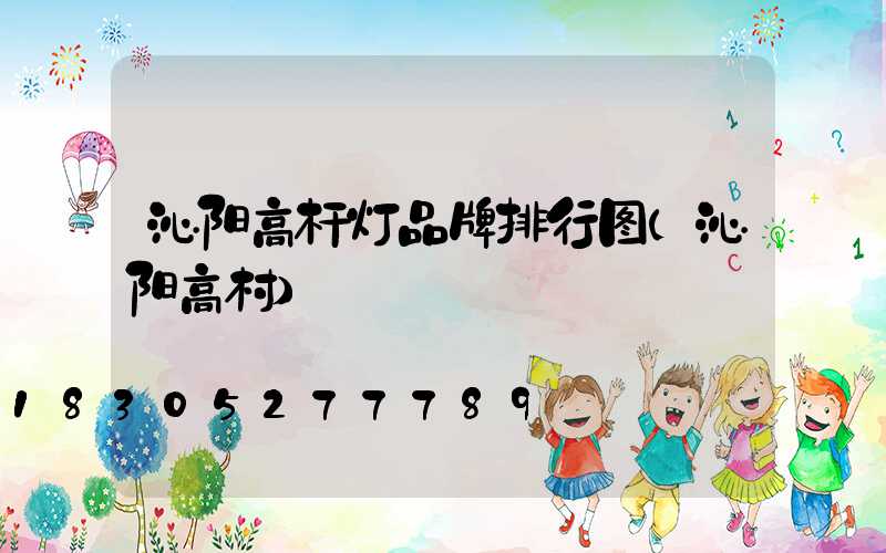 沁阳高杆灯品牌排行图(沁阳高村)