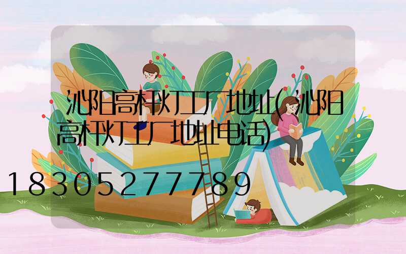 沁阳高杆灯工厂地址(沁阳高杆灯工厂地址电话)