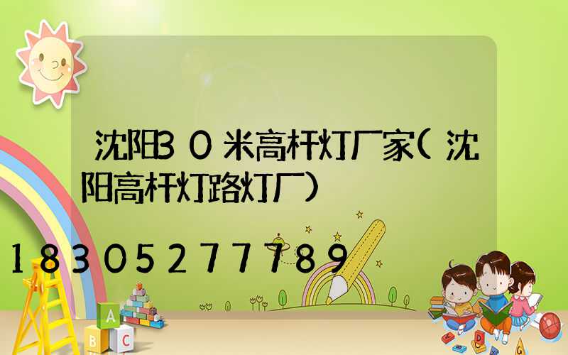 沈阳30米高杆灯厂家(沈阳高杆灯路灯厂)