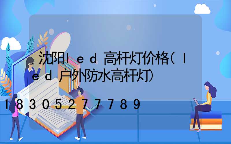 沈阳led高杆灯价格(led户外防水高杆灯)