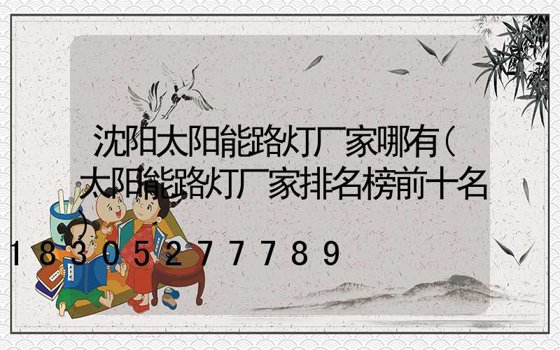 沈阳太阳能路灯厂家哪有(太阳能路灯厂家排名榜前十名)