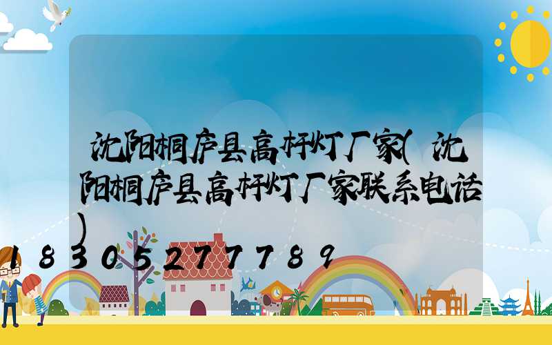 沈阳桐庐县高杆灯厂家(沈阳桐庐县高杆灯厂家联系电话)