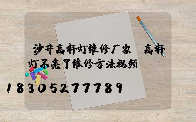 沙井高杆灯维修厂家(高杆灯不亮了维修方法视频)
