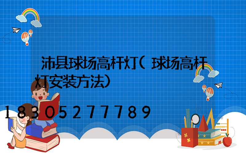 沛县球场高杆灯(球场高杆灯安装方法)