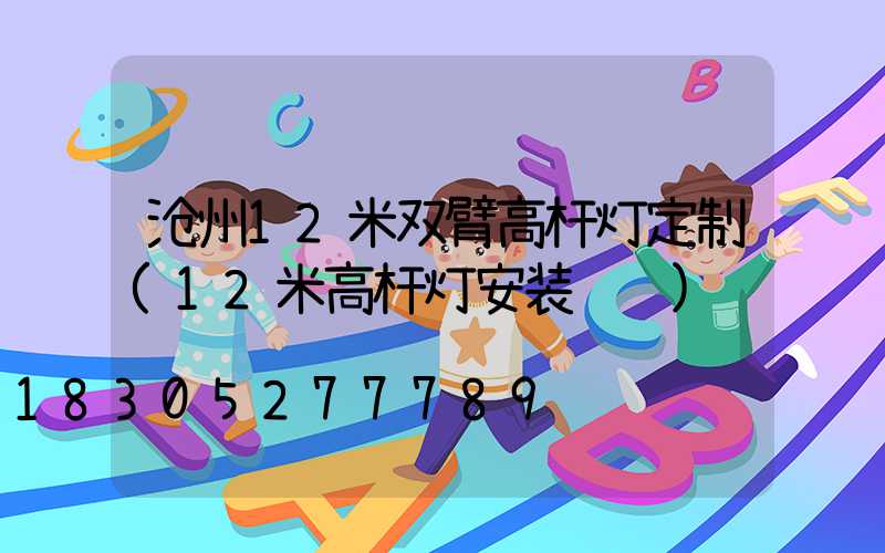 沧州12米双臂高杆灯定制(12米高杆灯安装视频)
