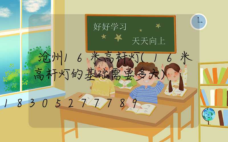 沧州16米高杆灯(16米高杆灯的基础需要多大)