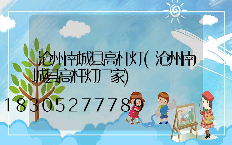 沧州南城县高杆灯(沧州南城县高杆灯厂家)