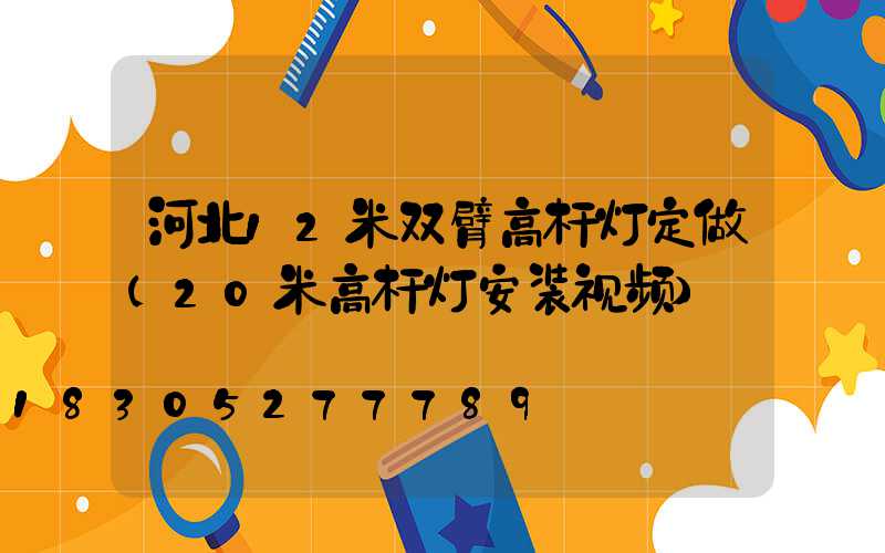 河北12米双臂高杆灯定做(20米高杆灯安装视频)