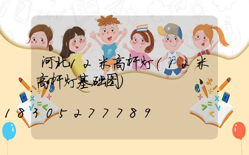 河北12米高杆灯(12米高杆灯基础图)