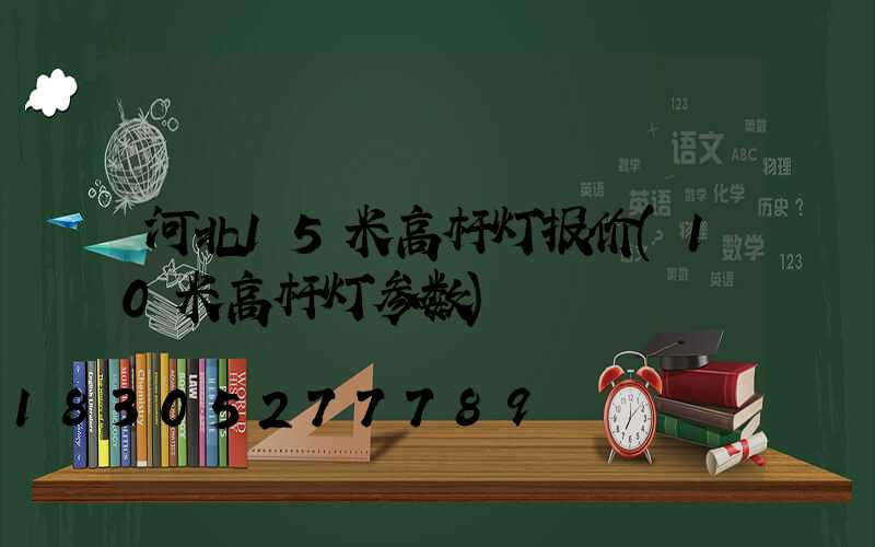 河北15米高杆灯报价(10米高杆灯参数)