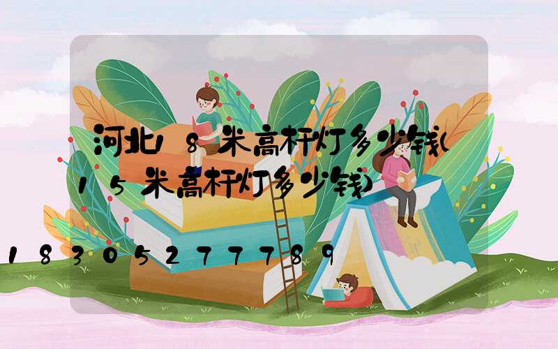 河北18米高杆灯多少钱(15米高杆灯多少钱)