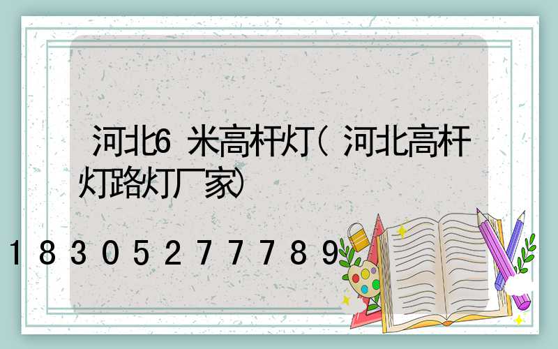 河北6米高杆灯(河北高杆灯路灯厂家)