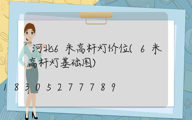 河北6米高杆灯价位(6米高杆灯基础图)