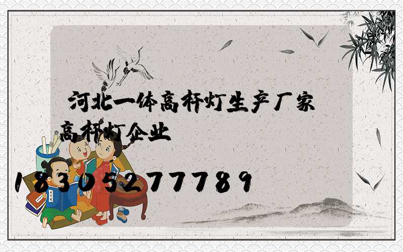 河北一体高杆灯生产厂家(高杆灯企业)